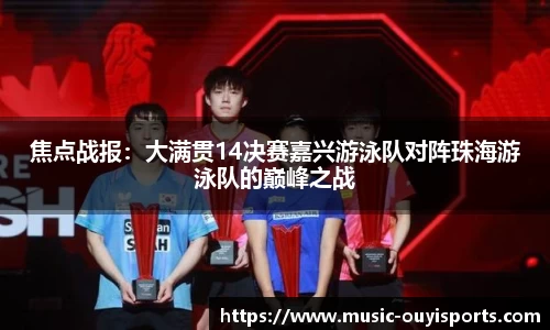 焦点战报：大满贯14决赛嘉兴游泳队对阵珠海游泳队的巅峰之战