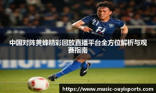 中国对阵黄蜂精彩回放直播平台全方位解析与观赛指南
