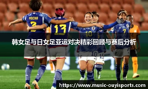韩女足与日女足亚运对决精彩回顾与赛后分析